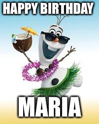 Olaf Happy Birthday | HAPPY BIRTHDAY; MARIA | image tagged in olaf happy birthday | made w/ Imgflip meme maker