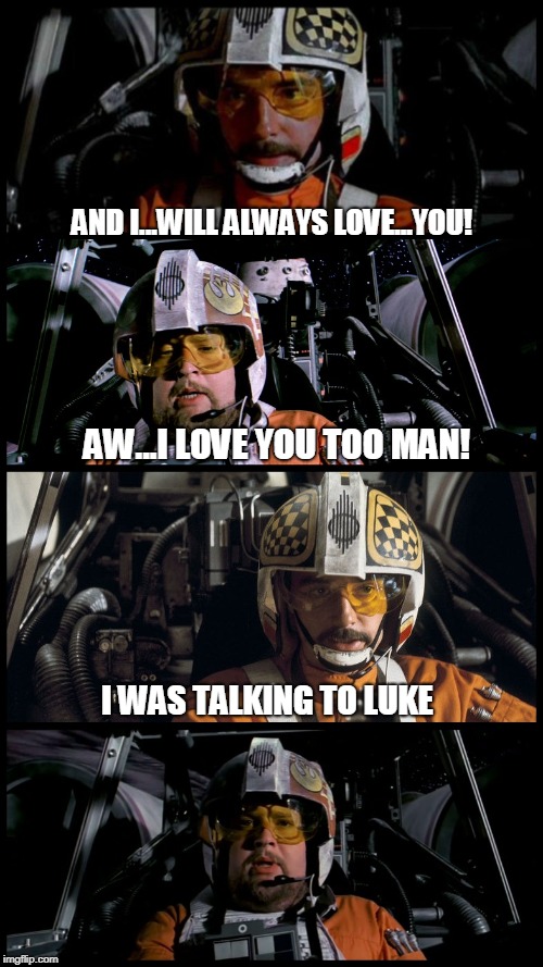 Star Wars Porkins | AND I...WILL ALWAYS LOVE...YOU! AW...I LOVE YOU TOO MAN! I WAS TALKING TO LUKE | image tagged in star wars porkins | made w/ Imgflip meme maker