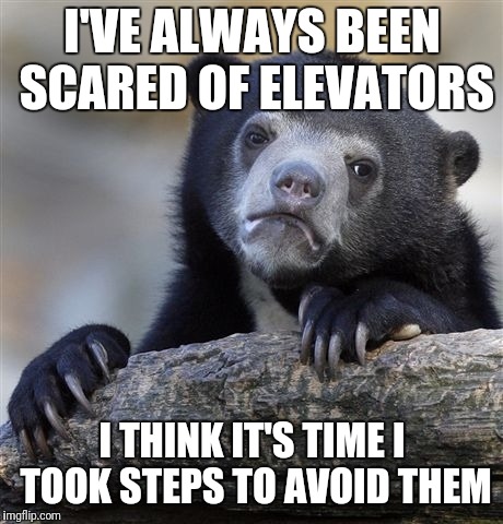 This joke is wrong in so many levels | I'VE ALWAYS BEEN SCARED OF ELEVATORS; I THINK IT'S TIME I TOOK STEPS TO AVOID THEM | image tagged in memes,confession bear,trhtimmy | made w/ Imgflip meme maker
