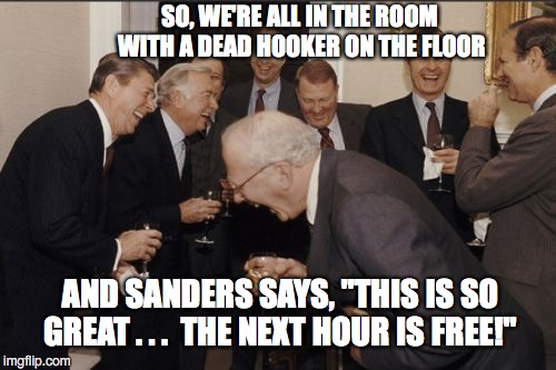 Laughing Men In Suits | SO, WE'RE ALL IN THE ROOM WITH A DEAD HOOKER ON THE FLOOR; AND SANDERS SAYS, "THIS IS SO GREAT . . .  THE NEXT HOUR IS FREE!" | image tagged in memes,laughing men in suits | made w/ Imgflip meme maker