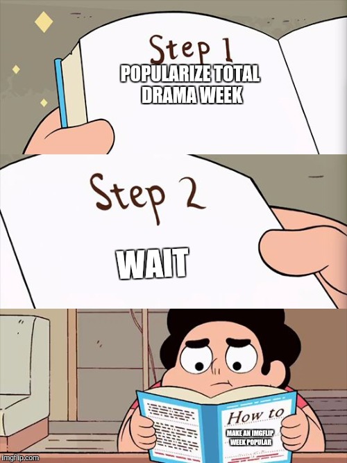 Today's the last day!! (Total Drama week, a Q_werty event) | POPULARIZE TOTAL DRAMA WEEK; WAIT; MAKE AN IMGFLIP WEEK POPULAR | image tagged in steven universe,total drama week,total drama,meanwhile on imgflip | made w/ Imgflip meme maker