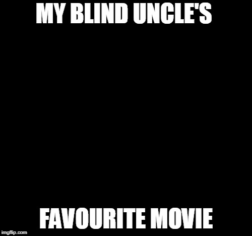 Dark Humour | MY BLIND UNCLE'S; FAVOURITE MOVIE | image tagged in blind,uncle sam,favorite,movie,funny meme | made w/ Imgflip meme maker
