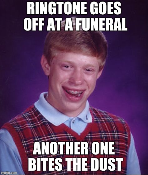 Bad Luck Brian Meme | RINGTONE GOES OFF AT
A FUNERAL; ANOTHER ONE BITES THE DUST | image tagged in memes,bad luck brian | made w/ Imgflip meme maker