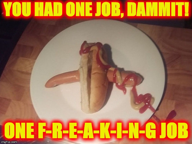 Minimum wage = minimum effort | YOU HAD ONE JOB, DAMMIT! ONE F-R-E-A-K-I-N-G JOB | image tagged in hot dog,work,you had one job | made w/ Imgflip meme maker