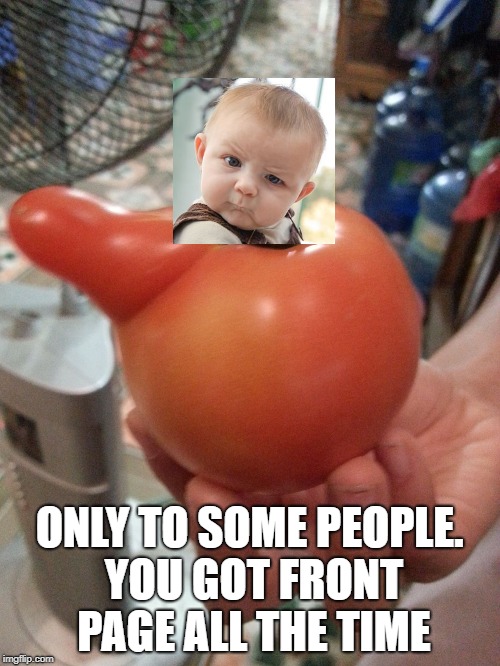 Hailing tomato | ONLY TO SOME PEOPLE. YOU GOT FRONT PAGE ALL THE TIME | image tagged in hailing tomato | made w/ Imgflip meme maker