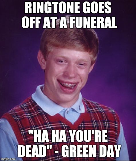 Bad Luck Brian Meme | RINGTONE GOES OFF AT A FUNERAL "HA HA YOU'RE DEAD" - GREEN DAY | image tagged in memes,bad luck brian | made w/ Imgflip meme maker