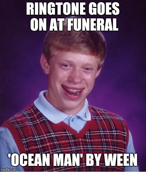 Bad Luck Brian Meme | RINGTONE GOES ON AT FUNERAL 'OCEAN MAN' BY WEEN | image tagged in memes,bad luck brian | made w/ Imgflip meme maker