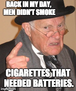 Back In My Day | BACK IN MY DAY, MEN DIDN'T SMOKE; CIGARETTES THAT NEEDED BATTERIES. | image tagged in memes,back in my day | made w/ Imgflip meme maker