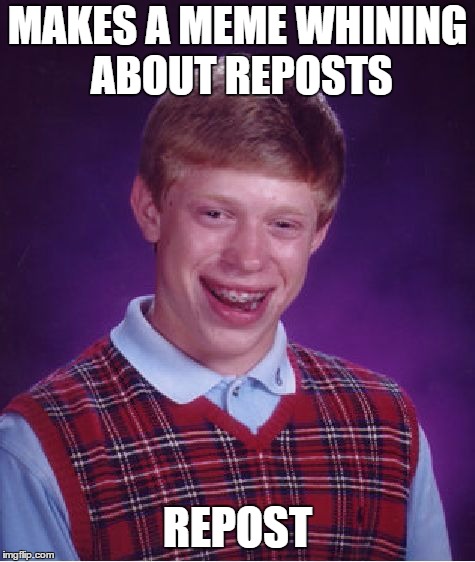 Probably a Repost | MAKES A MEME WHINING ABOUT REPOSTS; REPOST | image tagged in memes,bad luck brian,repost,reposts | made w/ Imgflip meme maker