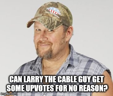 Larry The Cable Guy | CAN LARRY THE CABLE GUY GET SOME UPVOTES FOR NO REASON? | image tagged in memes,larry the cable guy | made w/ Imgflip meme maker