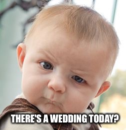 Skeptical Baby | THERE'S A WEDDING TODAY? | image tagged in memes,skeptical baby | made w/ Imgflip meme maker