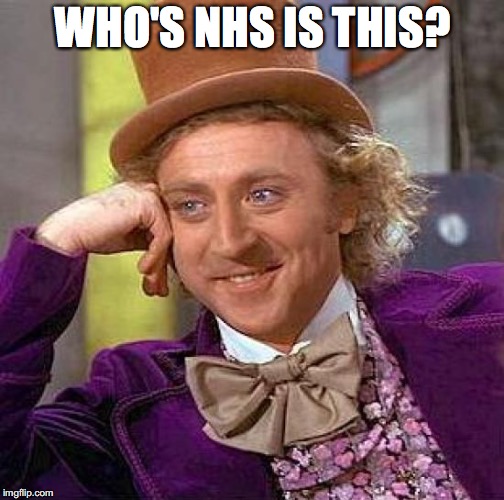 Creepy Condescending Wonka Meme | WHO'S NHS IS THIS? | image tagged in memes,creepy condescending wonka | made w/ Imgflip meme maker