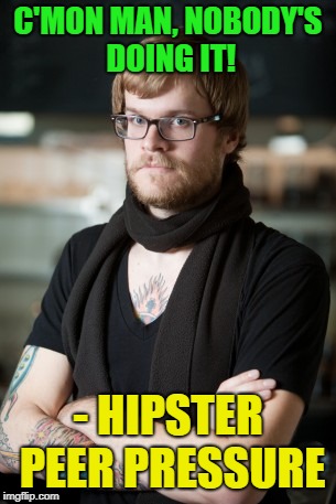 be unique just like everyone else | C'MON MAN, NOBODY'S DOING IT! - HIPSTER PEER PRESSURE | image tagged in memes,hipster barista,funny | made w/ Imgflip meme maker