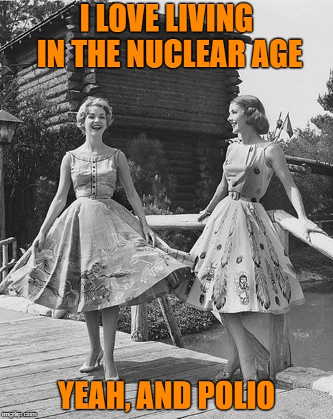 I LOVE LIVING IN THE NUCLEAR AGE YEAH, AND POLIO | made w/ Imgflip meme maker