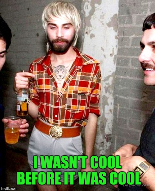 Hipsters, this generation's mullet sporters. | I WASN'T COOL BEFORE IT WAS COOL | image tagged in hipster | made w/ Imgflip meme maker