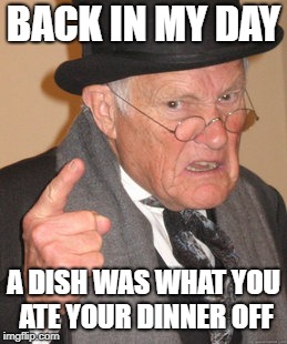 Technology, bah! | BACK IN MY DAY A DISH WAS WHAT YOU ATE YOUR DINNER OFF | image tagged in back in my day,technology | made w/ Imgflip meme maker