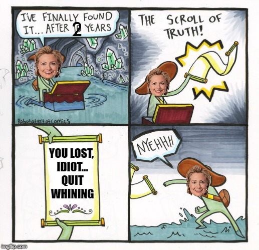 The Scroll Of Truth | YOU LOST, IDIOT... QUIT WHINING | image tagged in memes,the scroll of truth,hillary clinton,election 2016 | made w/ Imgflip meme maker