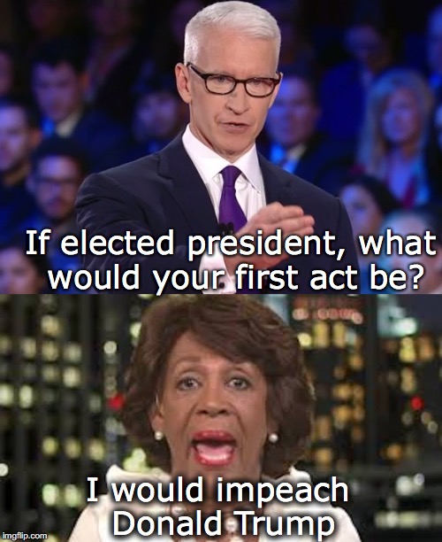 If elected president, what would your first act be? I would impeach Donald Trump | image tagged in cnn,anderson cooper,maxine waters,impeach trump | made w/ Imgflip meme maker