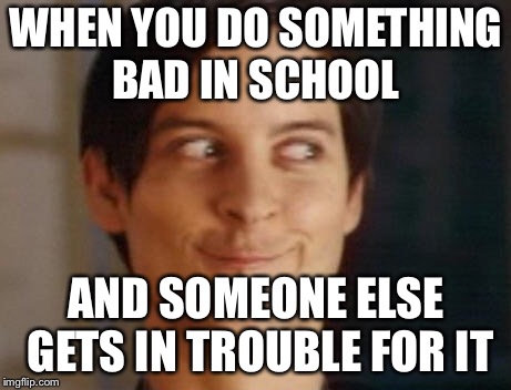 Spiderman Peter Parker | WHEN YOU DO SOMETHING BAD IN SCHOOL; AND SOMEONE ELSE GETS IN TROUBLE FOR IT | image tagged in memes,spiderman peter parker | made w/ Imgflip meme maker