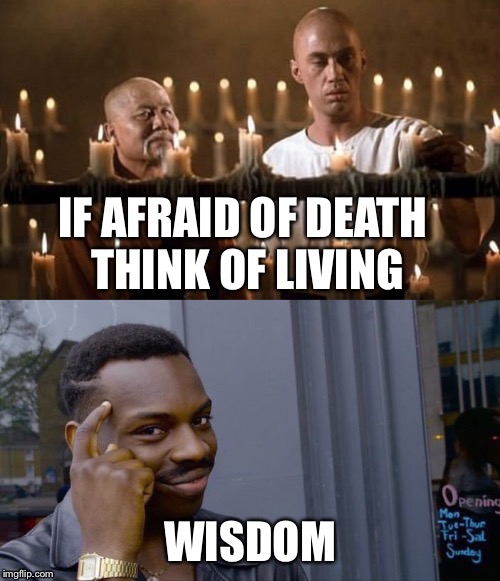 Kung Fu Caine | IF AFRAID OF DEATH THINK OF LIVING; WISDOM | image tagged in kung fu,roll safe think about it,wisdom,knowledge | made w/ Imgflip meme maker