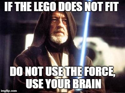 Star Wars Force | IF THE LEGO DOES NOT FIT; DO NOT USE THE FORCE, USE YOUR BRAIN | image tagged in star wars force | made w/ Imgflip meme maker