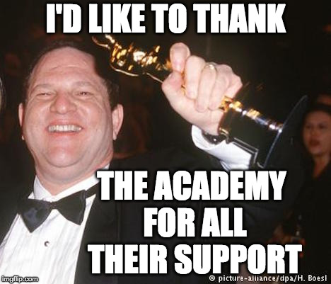 I'd Like To Thank The Academy | I'D LIKE TO THANK; THE ACADEMY FOR ALL THEIR SUPPORT | image tagged in harvey weinstein,hollywood liberals,academy awards,sexual harassment | made w/ Imgflip meme maker