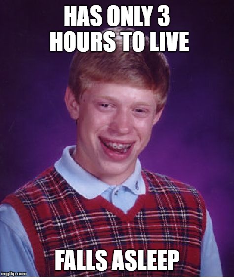 Bad Luck Brian | HAS ONLY 3 HOURS TO LIVE; FALLS ASLEEP | image tagged in memes,bad luck brian,sleep,life,funny | made w/ Imgflip meme maker