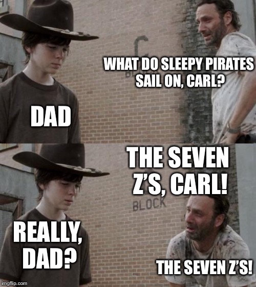 Rick and Carl | WHAT DO SLEEPY PIRATES SAIL ON, CARL? DAD; THE SEVEN Z’S, CARL! REALLY, DAD? THE SEVEN Z’S! | image tagged in memes,rick and carl | made w/ Imgflip meme maker