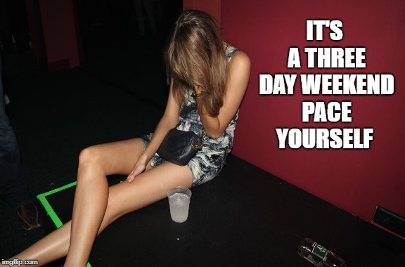 it's a three day weekend pace yourself  | IT'S A THREE DAY WEEKEND PACE YOURSELF | image tagged in drunk,girl,club,weekend | made w/ Imgflip meme maker