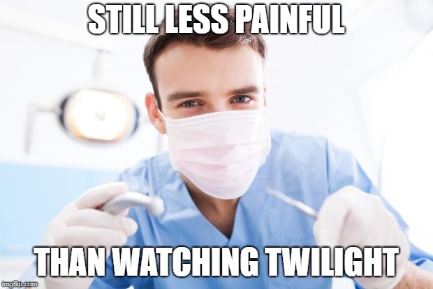 Open Wide! | STILL LESS PAINFUL; THAN WATCHING TWILIGHT | image tagged in dentist,memes,still a better love story than twilight | made w/ Imgflip meme maker