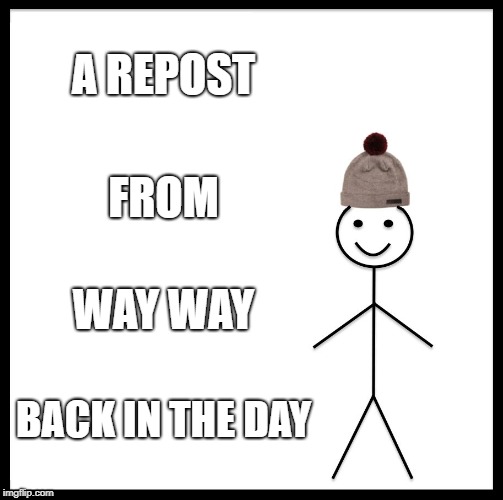 Be Like Bill Meme | A REPOST FROM WAY WAY BACK IN THE DAY | image tagged in memes,be like bill | made w/ Imgflip meme maker