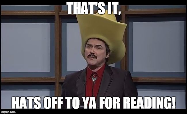 Burt Reynolds Funny Hat SNL | THAT'S IT, HATS OFF TO YA FOR READING! | image tagged in burt reynolds funny hat snl | made w/ Imgflip meme maker