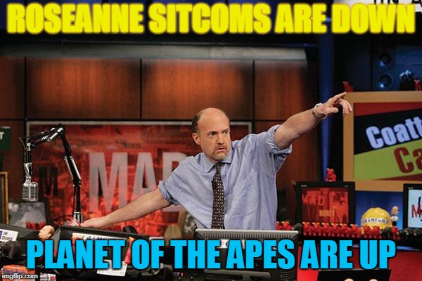 Mad Money Jim Cramer | ROSEANNE SITCOMS ARE DOWN; PLANET OF THE APES ARE UP | image tagged in memes,mad money jim cramer | made w/ Imgflip meme maker