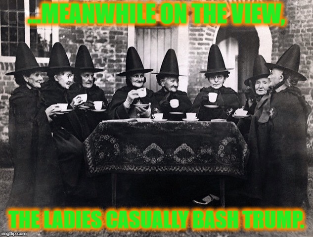 A spell-binding view. | ...MEANWHILE ON THE VIEW, THE LADIES CASUALLY BASH TRUMP. | image tagged in the view,whoopi goldberg,joy behar,stupid liberals,political meme | made w/ Imgflip meme maker