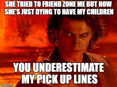 You Underestimate My Power | SHE TRIED TO FRIEND ZONE ME BUT NOW SHE'S JUST DYING TO HAVE MY CHILDREN; YOU UNDERESTIMATE MY PICK UP LINES | image tagged in memes,you underestimate my power,star wars,dating | made w/ Imgflip meme maker