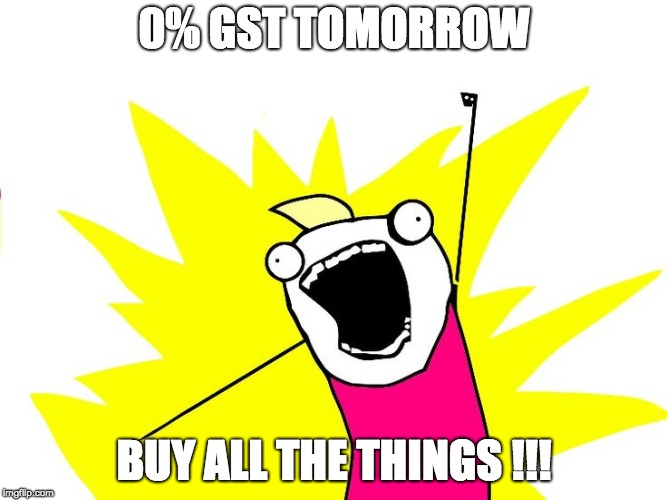 Do all the things | 0% GST TOMORROW; BUY ALL THE THINGS !!! | image tagged in do all the things | made w/ Imgflip meme maker