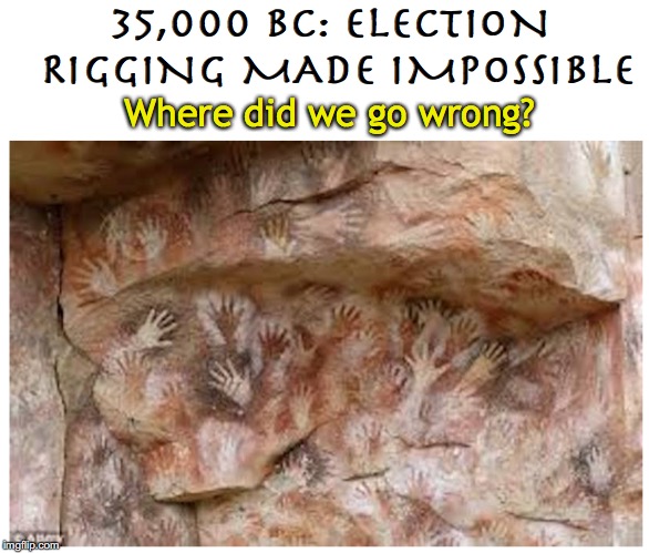 True Democracy | 35,000 BC: ELECTION RIGGING MADE IMPOSSIBLE; Where did we go wrong? | image tagged in caveman,democracy,election | made w/ Imgflip meme maker