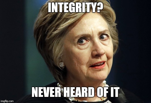 No integrity | INTEGRITY? NEVER HEARD OF IT | image tagged in hillary clinton,liar,no integrity,corrupt | made w/ Imgflip meme maker