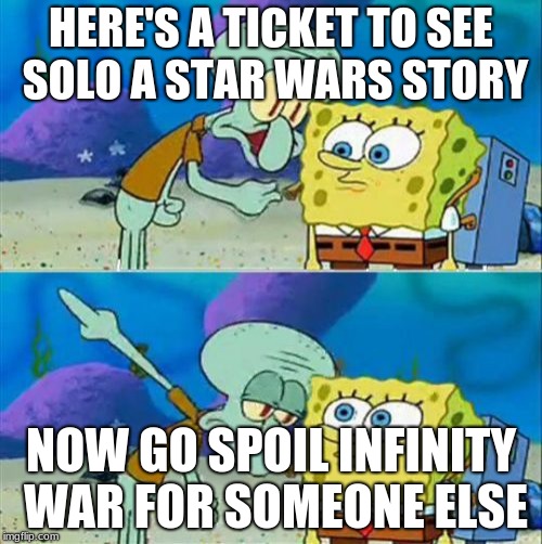 Talk To Spongebob | HERE'S A TICKET TO SEE SOLO A STAR WARS STORY; NOW GO SPOIL INFINITY WAR FOR SOMEONE ELSE | image tagged in memes,talk to spongebob | made w/ Imgflip meme maker