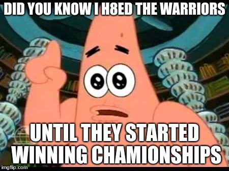 Patrick Says | DID YOU KNOW I H8ED THE WARRIORS; UNTIL THEY STARTED WINNING CHAMIONSHIPS | image tagged in memes,patrick says | made w/ Imgflip meme maker