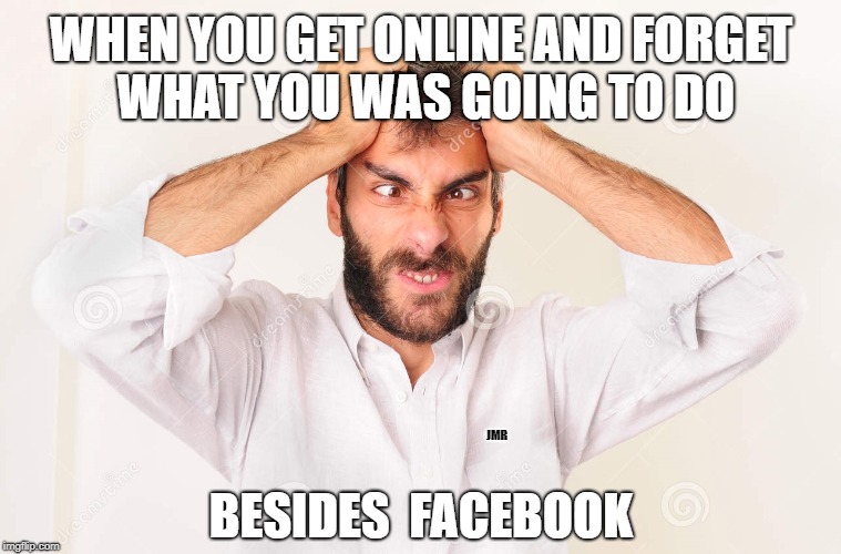 ??? | WHEN YOU GET ONLINE AND FORGET WHAT YOU WAS GOING TO DO; JMR; BESIDES  FACEBOOK | image tagged in forget,facebook,online | made w/ Imgflip meme maker