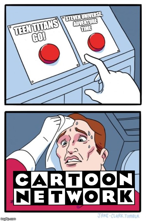Cartoon Network's Struggle | STEVEN UNIVERSE, ADVENTURE TIME; TEEN TITANS GO! | image tagged in memes,two buttons,cartoon network,teen titans go,steven universe,struggle | made w/ Imgflip meme maker