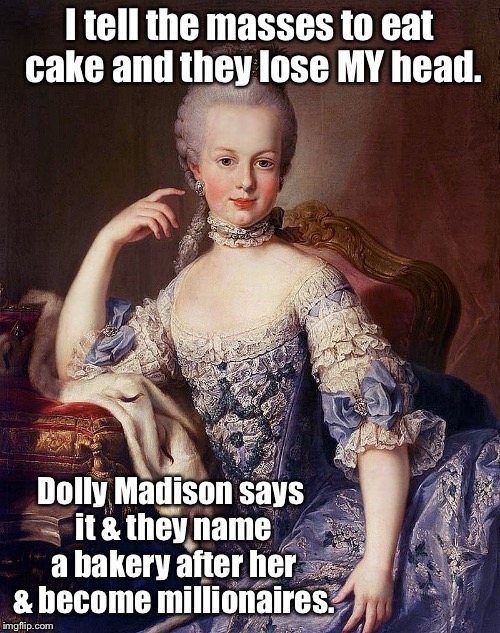 Famous meals: Does this mean French food sucks? | . | image tagged in memes,famous meals,marie antoinette,dolly madison,cake,beheaded | made w/ Imgflip meme maker