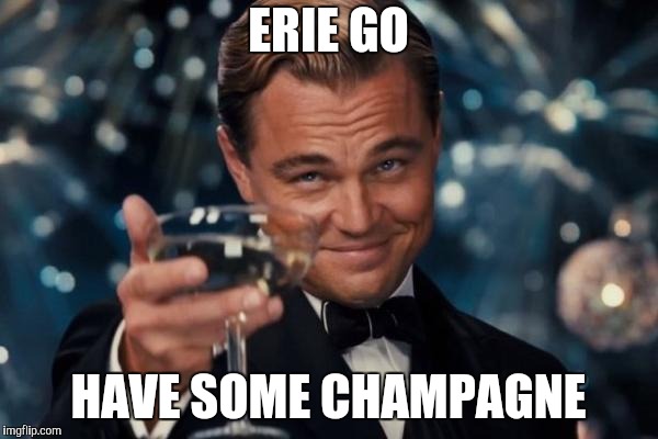 Leonardo Dicaprio Cheers Meme | ERIE GO HAVE SOME CHAMPAGNE | image tagged in memes,leonardo dicaprio cheers | made w/ Imgflip meme maker