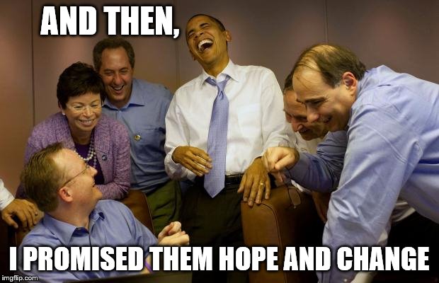 And then I said Obama | AND THEN, I PROMISED THEM HOPE AND CHANGE | image tagged in memes,and then i said obama | made w/ Imgflip meme maker