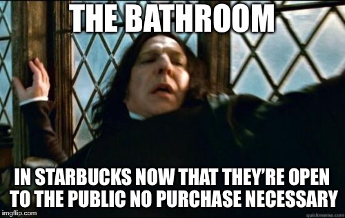 Snape | THE BATHROOM; IN STARBUCKS NOW THAT THEY’RE OPEN TO THE PUBLIC NO PURCHASE NECESSARY | image tagged in memes,snape | made w/ Imgflip meme maker