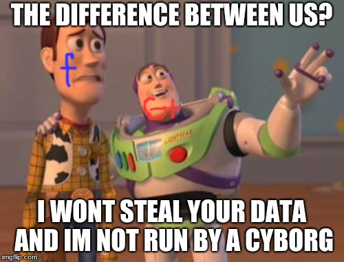 G+ is better | THE DIFFERENCE BETWEEN US? I WONT STEAL YOUR DATA AND IM NOT RUN BY A CYBORG | image tagged in memes,x x everywhere | made w/ Imgflip meme maker