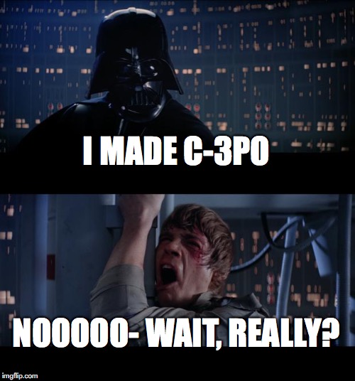Star Wars No | I MADE C-3PO; NOOOOO- WAIT, REALLY? | image tagged in memes,star wars no | made w/ Imgflip meme maker