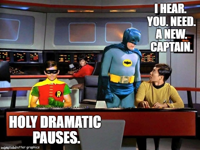 You can only read this in Adam West and Burt Ward's voices...  | I HEAR. YOU. NEED. A NEW. CAPTAIN. HOLY DRAMATIC PAUSES. | image tagged in batman star trek,dramatic pauses | made w/ Imgflip meme maker