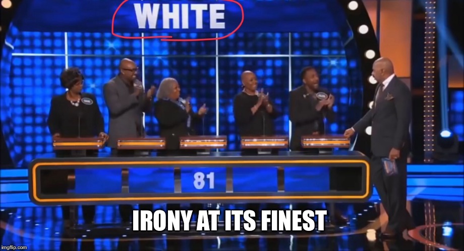 I’m black so I get to make this joke | IRONY AT ITS FINEST | image tagged in family feud,memes,irony | made w/ Imgflip meme maker